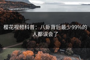 樱花视频科普：八卦背后最少99%的人都误会了