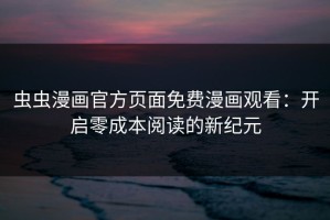 虫虫漫画官方页面免费漫画观看：开启零成本阅读的新纪元