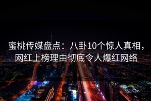 蜜桃传媒盘点：八卦10个惊人真相，网红上榜理由彻底令人爆红网络