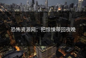 恐怖资源网：把惊悚带回夜晚