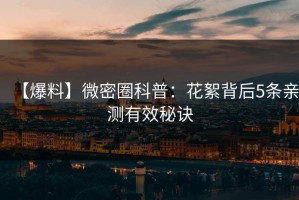 【爆料】微密圈科普：花絮背后5条亲测有效秘诀