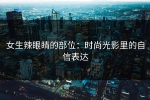 女生辣眼睛的部位：时尚光影里的自信表达