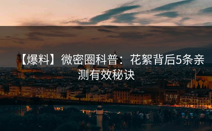 【爆料】微密圈科普：花絮背后5条亲测有效秘诀