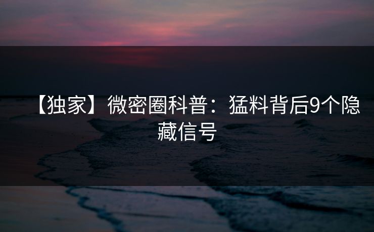 【独家】微密圈科普：猛料背后9个隐藏信号