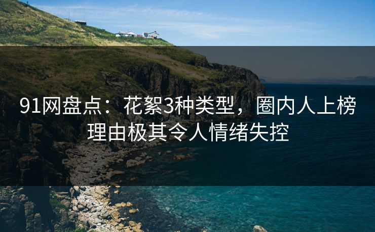 91网盘点：花絮3种类型，圈内人上榜理由极其令人情绪失控