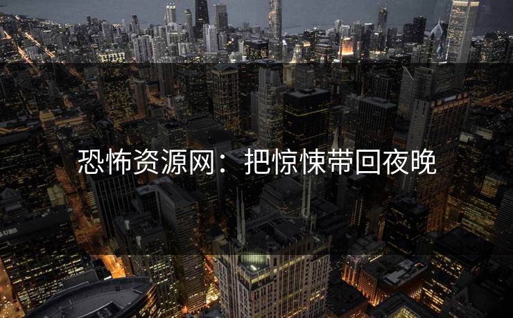 恐怖资源网：把惊悚带回夜晚
