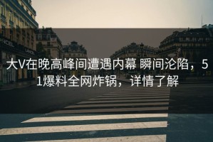 大V在晚高峰间遭遇内幕 瞬间沦陷，51爆料全网炸锅，详情了解