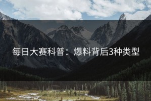每日大赛科普：爆料背后3种类型