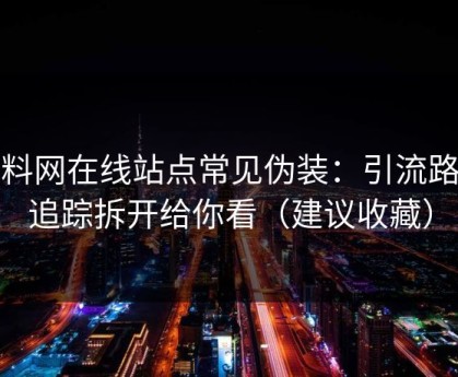 黑料网在线站点常见伪装：引流路径追踪拆开给你看（建议收藏）