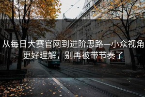 从每日大赛官网到进阶思路—小众视角更好理解，别再被带节奏了
