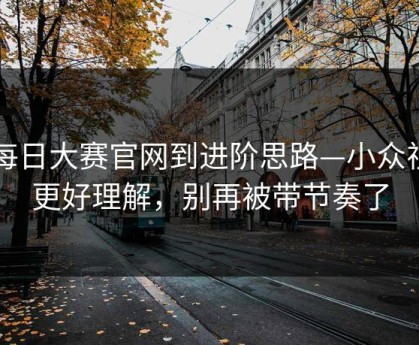 从每日大赛官网到进阶思路—小众视角更好理解，别再被带节奏了