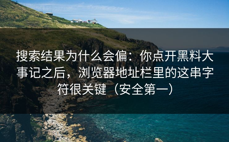 搜索结果为什么会偏：你点开黑料大事记之后，浏览器地址栏里的这串字符很关键（安全第一）